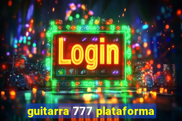 guitarra 777 plataforma